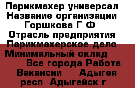 Парикмахер-универсал › Название организации ­ Горшкова Г.Ф. › Отрасль предприятия ­ Парикмахерское дело › Минимальный оклад ­ 40 000 - Все города Работа » Вакансии   . Адыгея респ.,Адыгейск г.